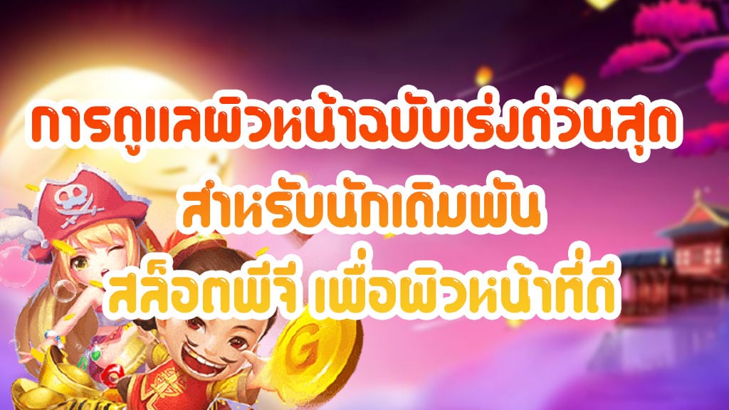 การดูแลผิวหน้าฉบับเร่งด่วนสุด-สำหรับนักเดิมพัน-สล็อตพีจี-เพื่อผิวหน้าที่ดี