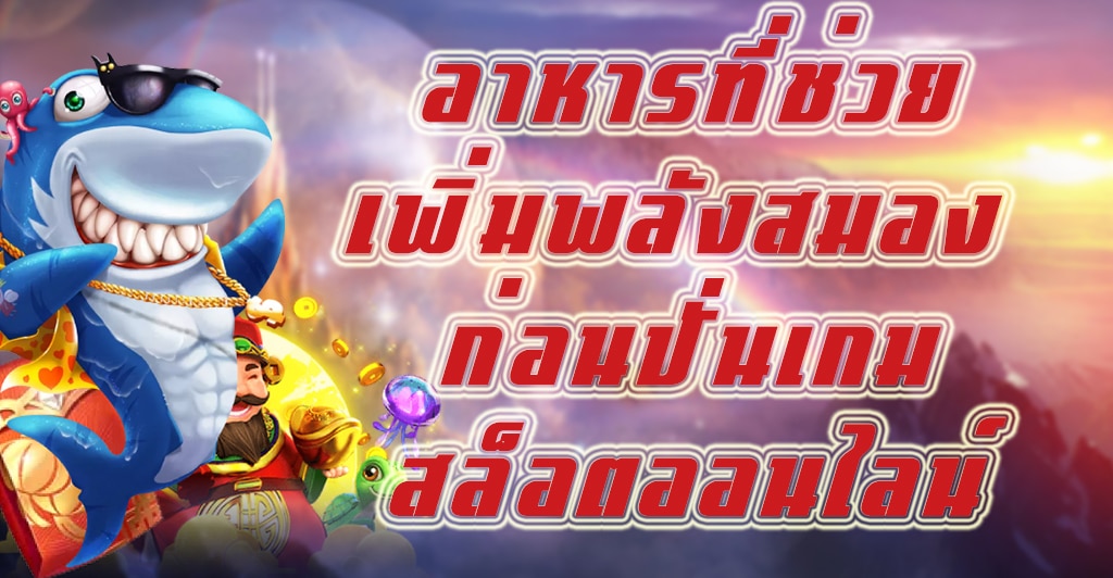 อาหารที่ช่วยเพิ่มพลังสมอง ก่อนปั่นเกมสล็อตออนไลน์