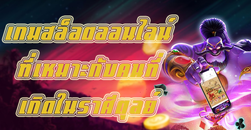เกมสล็อตออนไลน์ที่เหมาะกับคนที่เกิดในราศีตุลย์ 