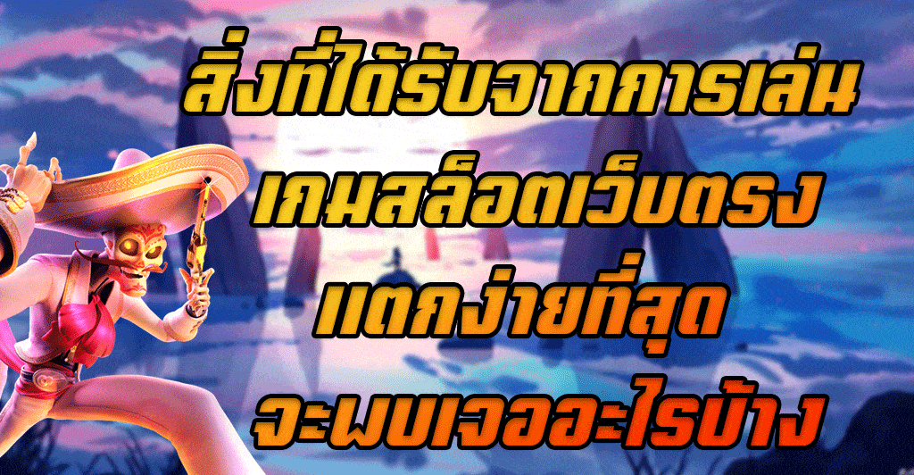 สิ่งที่ได้รับจากการเล่น-เกมสล็อตเว็บตรงแตกง่ายที่สุด-จะพบเจออะไรบ้าง