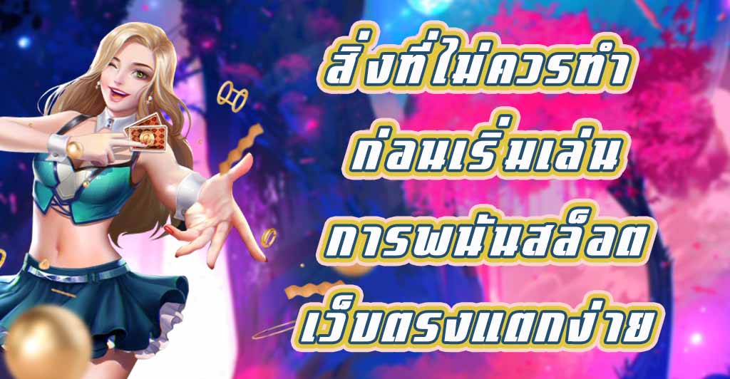 สิ่งที่ไม่ควรทำ ก่อนเริ่มเล่นการพนันสล็อตเว็บตรงแตกง่าย