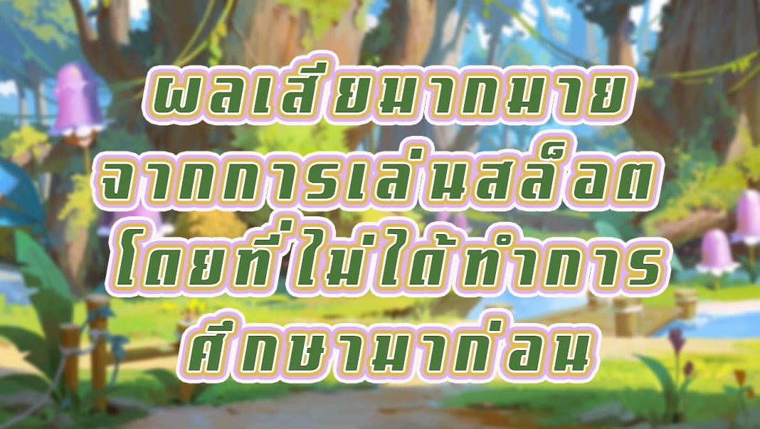 ผลเสียงมากมายจากการเล่นสล็อต โดยที่ไม่ได้ทำการศึกษามาก่อน