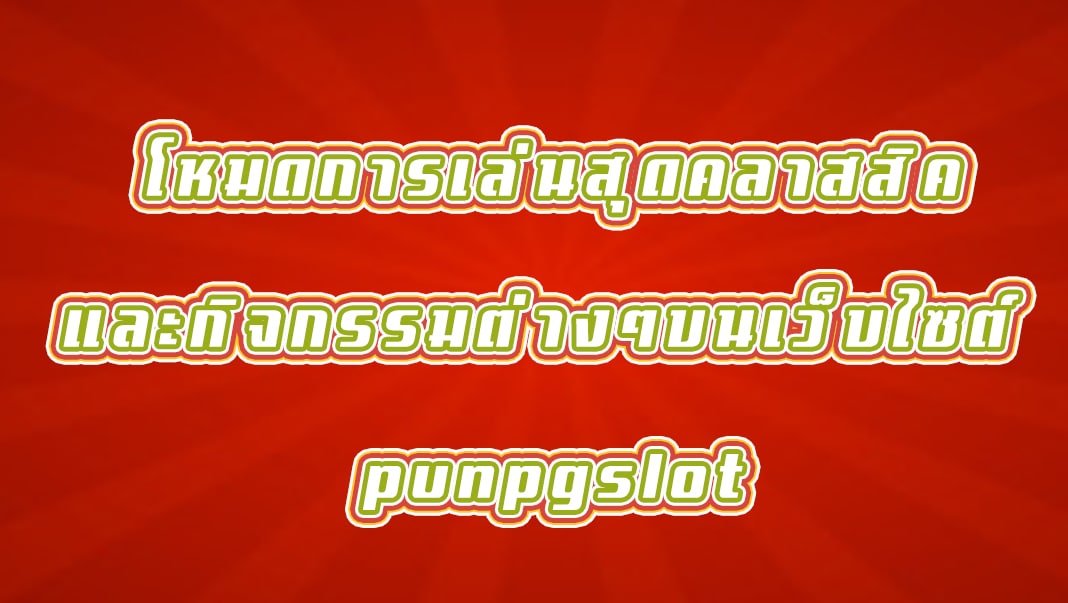 โหมดการเล่นสุดคลาสสิคและกิจกรรมต่างๆบนเว็บไซต์ punpgslot