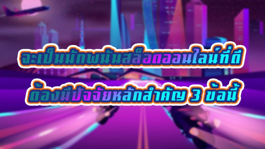 จะเป็นนักพนันสล็อตออนไลน์ที่ดี ต้องมีปัจจัยหลักสำคัญ 3 ข้อนี้