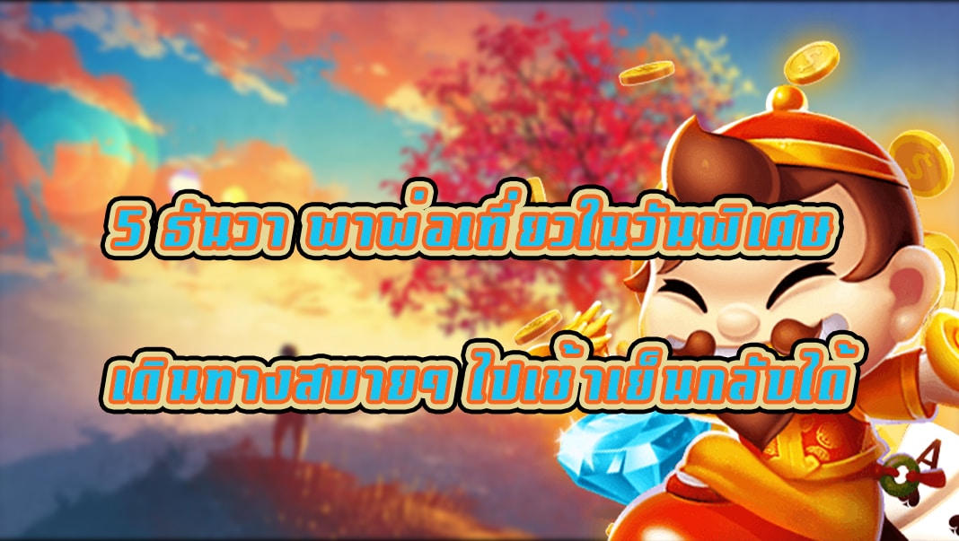 5 ธันวา พาพ่อเที่ยวในวันพิเศษ เดินทางสบายๆ ไปเช้าเย็นกลับได้
